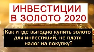 Инвестиции в золото 2020. Как и где купить золото для инвестиций, не платя налоги