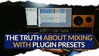 The Truth About Mixing With Plugin Presets