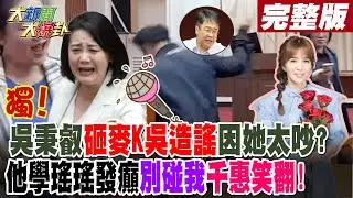 【#大新聞大爆卦 上】獨!吳秉叡砸麥K吳造謠因她太吵?他學瑤瑤發癲