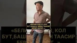 «БЕЛИМ ООРУП, КОЛ, БУТ, БАШКА ЧЕЙИН ТААСИР БЕРИП ЖАТАТ…»