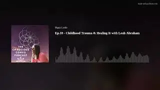 Ep.18 - Childhood Trauma & Healing It with Leah Abraham