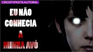 EU NÃO CONHECIA A MINHA AVÓ | CREEPYPASTA
