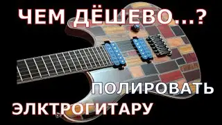 Чем полировать гитару? Дешевое и качественное средство.