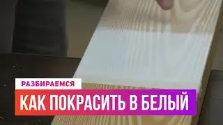 Как покрасить древесину в белый цвет! ЛИСТВЕННИЦА, ДУБ, СОСНА