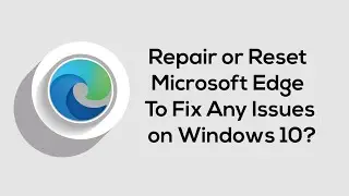 How to Repair or Reset Microsoft Edge in Windows 10 – Fix All Issues Fast & Easily!