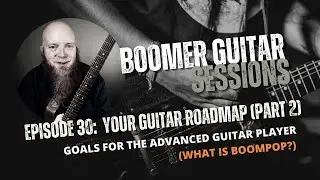 Boomer Guitar Sessions Ep. 30 | Your Guitar Roadmap (Part 2)