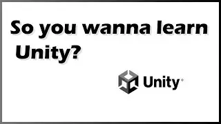 So you wanna learn Unity?