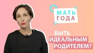 Мать года | Нужно ли быть идеальным родителем?
