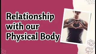 Relationship with our Physical Body - Relationship Series - Neha Jain