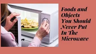 10 Foods and Objects You Should Never Put In The Microwave - 10 foods you should never eat