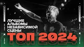 ЛУЧШИЕ АЛЬБОМЫ НЕЗАВИСИМОЙ СЦЕНЫ | ТОП 2024