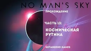 ◈ КОСМИЧЕСКАЯ РУТИНА ◈ NO MAN’S SKY ПРОХОЖДЕНИЕ; ЧАСТЬ 13