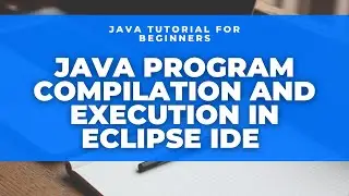 Java Tutorial for Beginners using Eclipse: Program compilation and execution