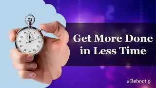 Reboot # 9 - How to Get More Done in Less Time