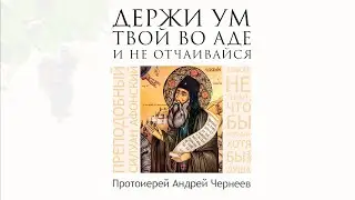 Держи ум твой во аде и не отчаивайся  | Протоиерей Андрей Чернеев