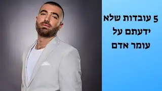 5 עובדות מעניינות שלא ידעתם על עומר אדם!