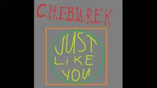 C.H.E.B.U.R.E.K - Just like you