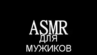 АСМР ДЛЯ МУЖИКОВ