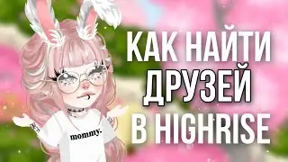 🥰КАК И ГДЕ НАЙТИ ДРУЗЕЙ В HIGHRISE🥰 | 