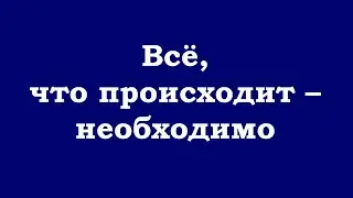 Всё, что происходит – необходимо