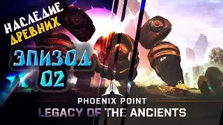 Эпизод  №02. Phoenix Point. Наследие Древних. Прохождение.