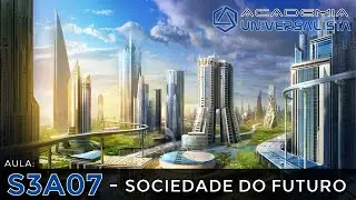 S3A07 - Sociedade do Futuro - Academia Universalista