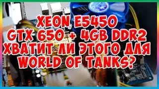 Тест Xeon E5450 (Q9650) + GTX 650 + 4Gb DDR2 хватит ли этого для World of Tanks?