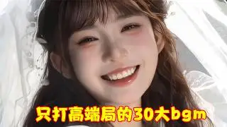 一口气带你听完，只打高端局的30大神级BGM，你最喜欢哪一首呢？