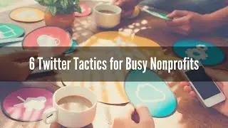 6 Twitter Tactics for Busy Nonprofits