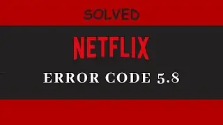 Fix Netflix Error Code 5.8 (All Fix methods)