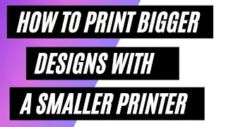 HOW TO PRINT BIGGER DESIGNS WITH A SMALLER PRINTER