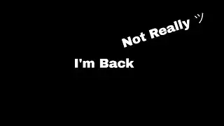 I'm Back. (Not Really)