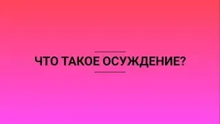 ЧТО ТАКОЕ ОСУЖДЕНИЕ