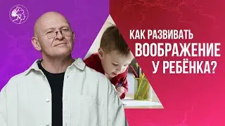 Как Развивать ВООБРАЖЕНИЕ У РЕБЁНКА? Творческое Мышление / Павел Пискарёв 