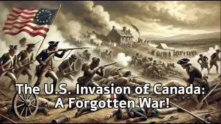 The U S  Invasion of Canada A Forgotten War!