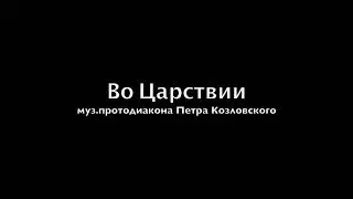 Во Царствии Твоем. Музыка: протодиакон Петр Козловский