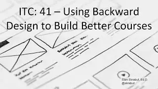 ITC: 41 - Using Backward Design to Build Better Courses