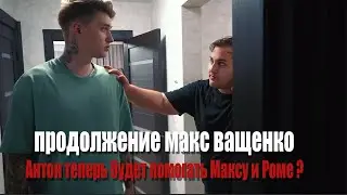 ПРОДОЛЖЕНИЕ МАКС ВАЩЕНКО! АНТОН ТЕПЕРЬ БУДЕТ ПОМОГАТЬ МАКСУ И РОМЕ? АНТОН ВЕРНУЛСЯ ? #максващенко