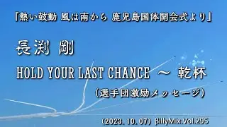 長渕剛 - HOLD YOUR LAST CHANCE ～ 乾杯『熱い鼓動 風は南から 鹿児島国体開会式より』（長渕剛から選手団激励メッセージ）/ βillyMix.Vol.295