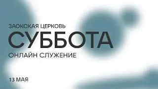 СУББОТНЕЕ СЛУЖЕНИЕ - 13.05.23 / Прямой эфир. Трансляция Заокская церковь