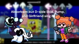 Absorbent but D-side Skid, Pump, and Girlfriend sing it