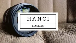 HANGİ LENSLERİ ALMALI? (Ders #25)