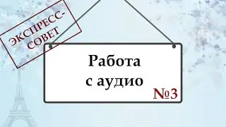 Экспресс совет №3.  Как работать с аудио