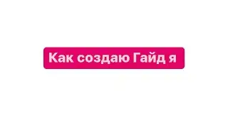 Как создать Гайд быстро легко на телефоне. Простой способ. Есть и лучше способы но о них позже