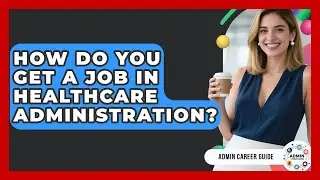 How Do You Get A Job In Healthcare Administration? - Admin Career Guide