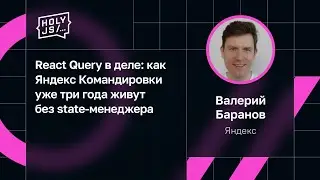 Валерий Баранов — React Query в деле: как Яндекс Командировки уже три года живут без state-менеджера