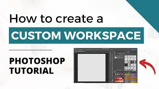 How to Organize and Create a Custom Workspace in Photoshop
