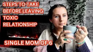 STEPS TO TAKE BEFORE LEAVING TOXIC RELATIONSHIP II TOXIC RELATIONSHIP II SINGLE MOM OF 6