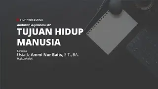 TUJUAN HIDUP MANUSIA - Ustadz Ammi Nur Baits, S.T., BA.