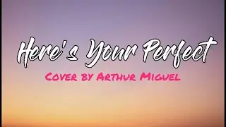 HERE'S YOUR PERFECT - COVER BY ARTHUR MIGUEL | LYRICS VIDEO